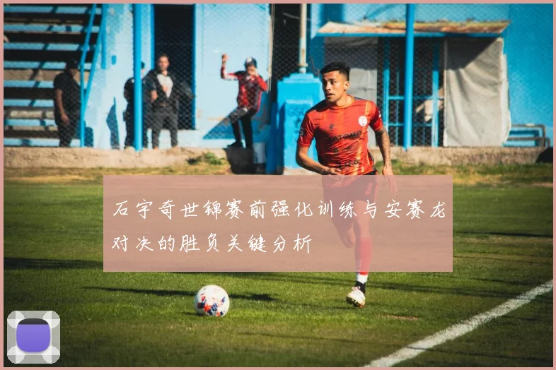 石宇奇世锦赛前强化训练与安赛龙对决的胜负关键分析