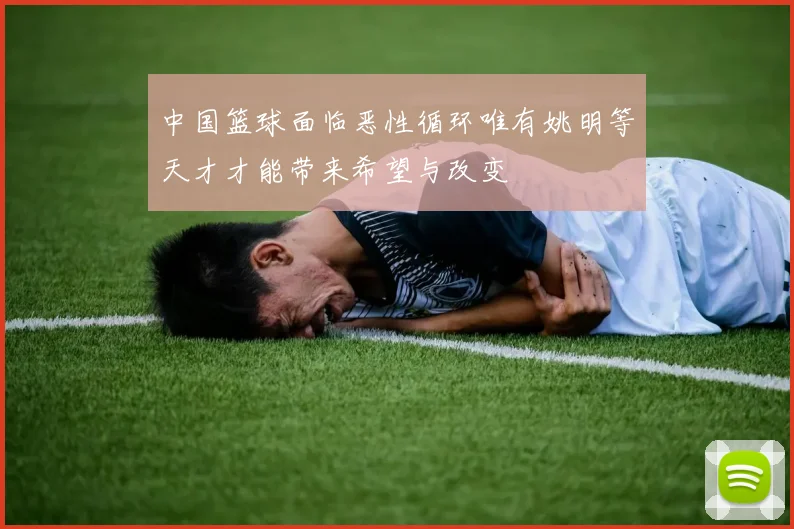 中国篮球面临恶性循环唯有姚明等天才才能带来希望与改变