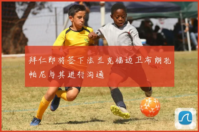 拜仁即将签下法兰克福边卫布朗孔帕尼与其进行沟通