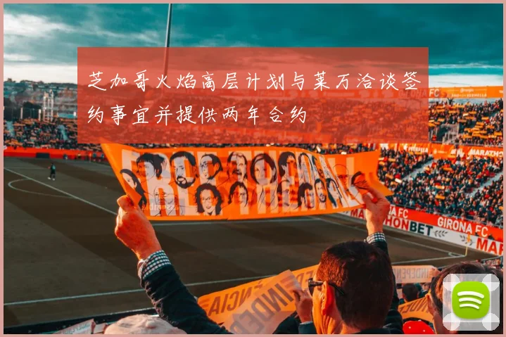 芝加哥火焰高层计划与莱万洽谈签约事宜并提供两年合约