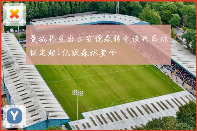 曼城再度出击安德森转会谈判目标锁定超1亿欧森林要价