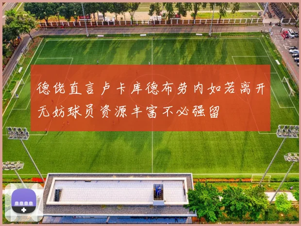 德佬直言卢卡库德布劳内如若离开无妨球员资源丰富不必强留
