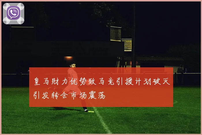皇马财力优势致马竞引援计划破灭引发转会市场震荡