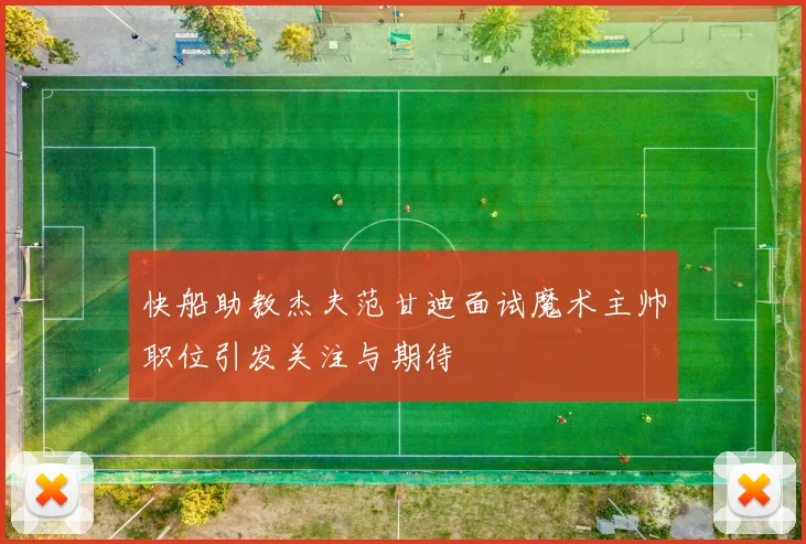 快船助教杰夫范甘迪面试魔术主帅职位引发关注与期待
