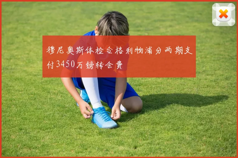 穆尼奥斯体检合格利物浦分两期支付3450万镑转会费