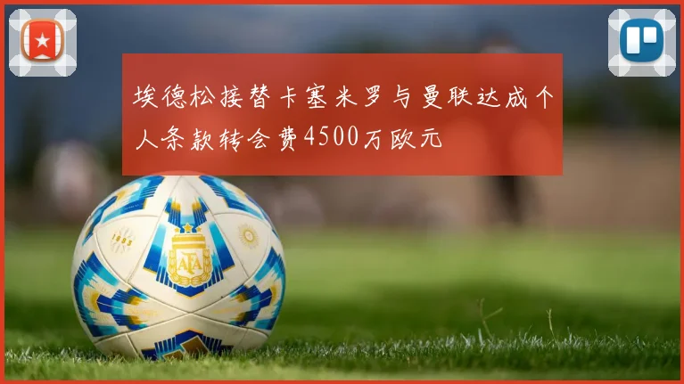 埃德松接替卡塞米罗与曼联达成个人条款转会费4500万欧元